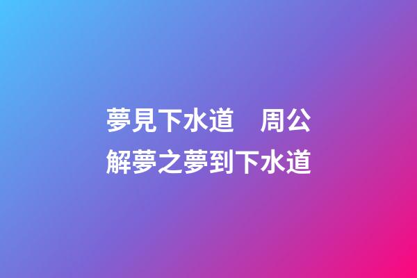 夢見下水道　周公解夢之夢到下水道